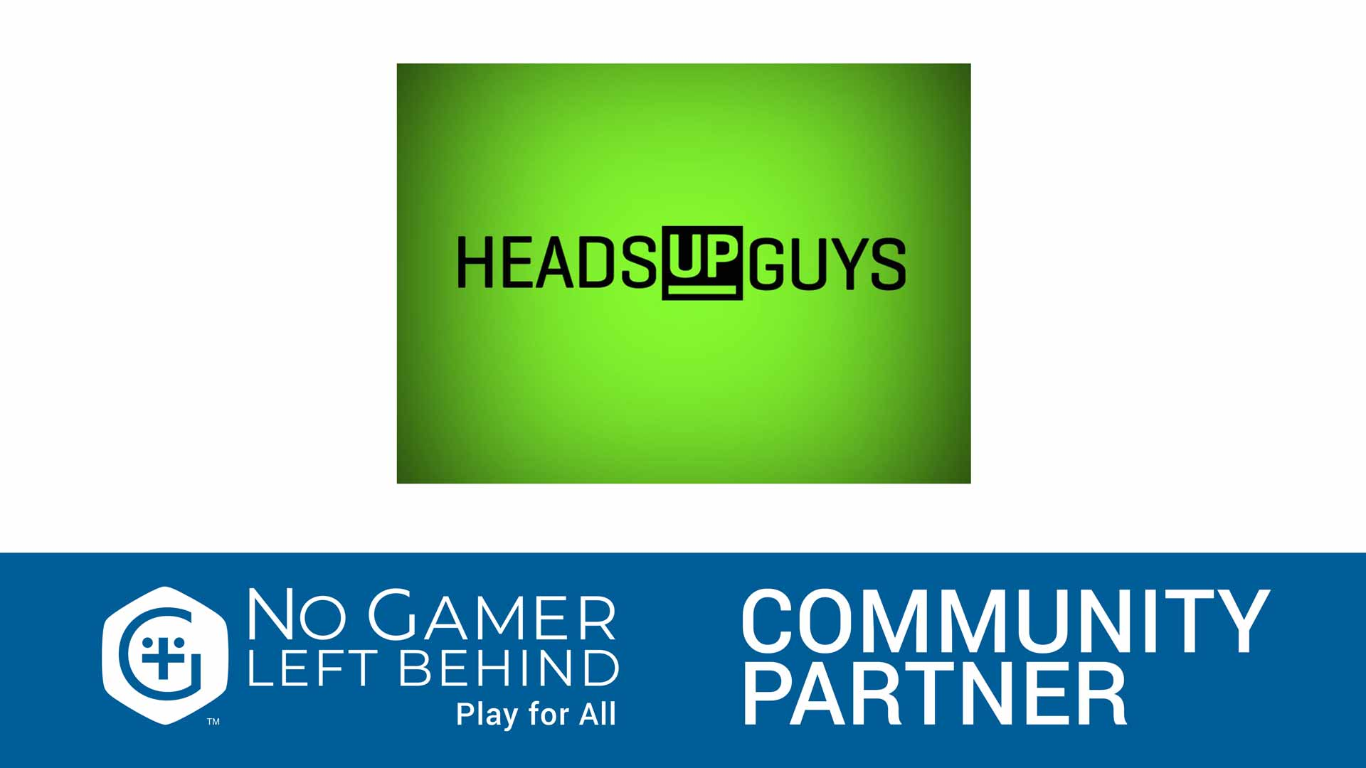 Heads-Up-Guys-No-Gamer-Left-Behind-Community-Partner